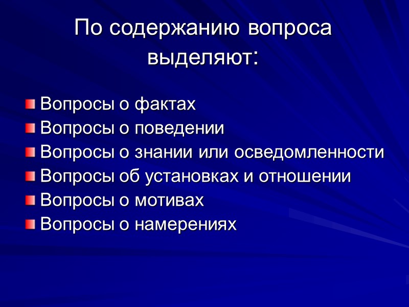 По содержанию вопроса выделяют: Вопросы о фактах Вопросы о поведении Вопросы о знании или